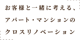 お客様と一緒に考える、アパート・マンションのクロスリノベーション